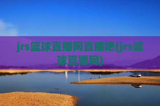 jrs篮球直播网直播吧(jrs篮球直播网)