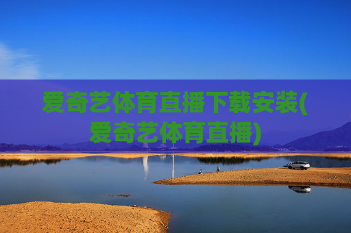 爱奇艺体育直播下载安装(爱奇艺体育直播)