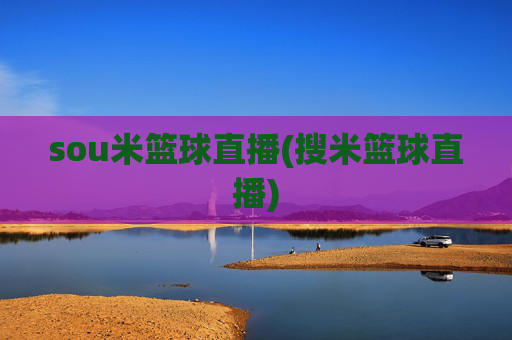 sou米篮球直播(搜米篮球直播)