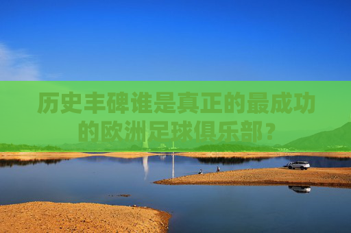 历史丰碑谁是真正的最成功的欧洲足球俱乐部?
