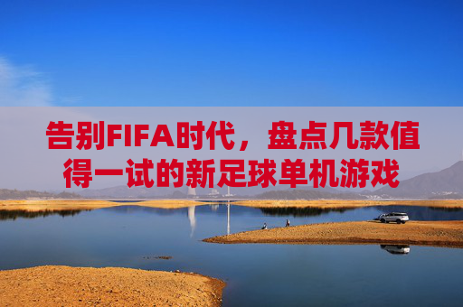 告别FIFA时代,盘点几款值得一试的新足球单机游戏