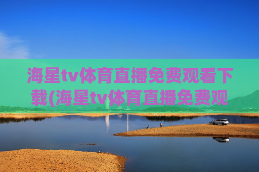 海星tv体育直播免费观看下载(海星tv体育直播免费观看下载安装)
