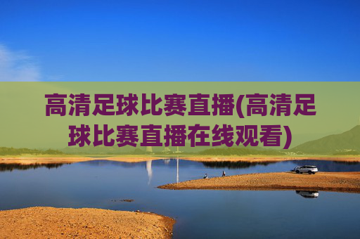 高清足球比赛直播(高清足球比赛直播在线观看)