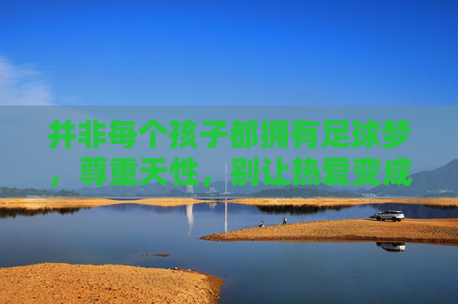 并非每个孩子都拥有足球梦,尊重天性,别让热爱变成负担