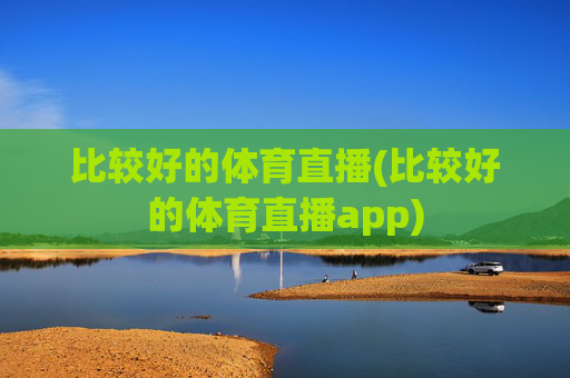 比较好的体育直播(比较好的体育直播app)