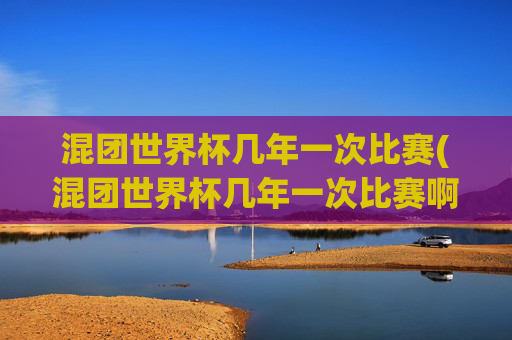 混团世界杯几年一次比赛(混团世界杯几年一次比赛啊)