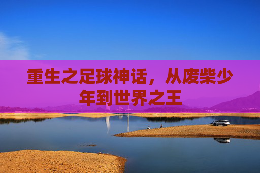 重生之足球神话,从废柴少年到世界之王