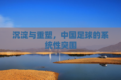 沉淀与重塑,中国足球的系统性突围