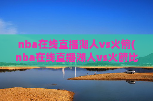 nba在线直播湖人vs火箭(nba在线直播湖人vs火箭比赛)