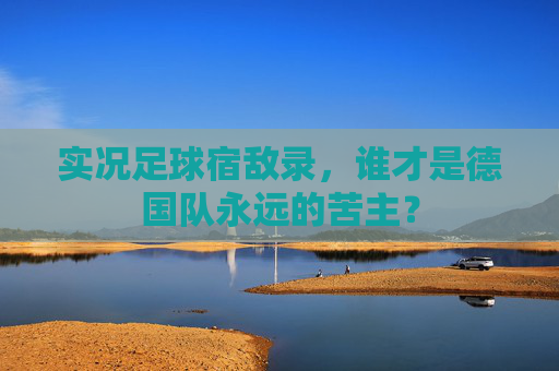实况足球宿敌录,谁才是德国队永远的苦主?