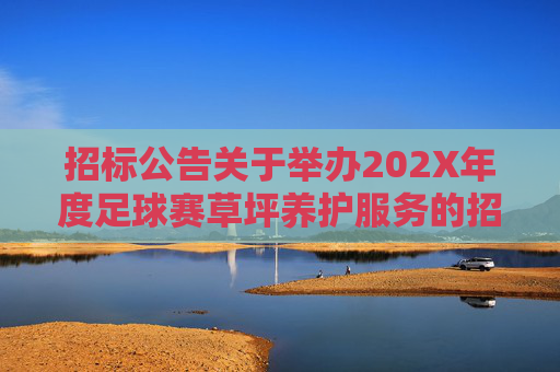 招标公告关于举办202X年度足球赛草坪养护服务的招标信息