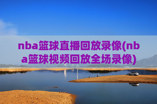 nba篮球直播回放录像(nba篮球视频回放全场录像)
