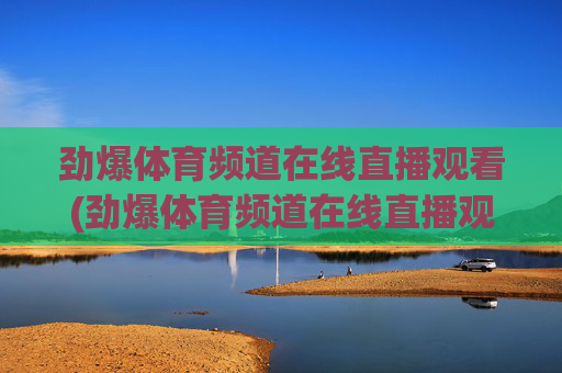 劲爆体育频道在线直播观看(劲爆体育频道在线直播观看)