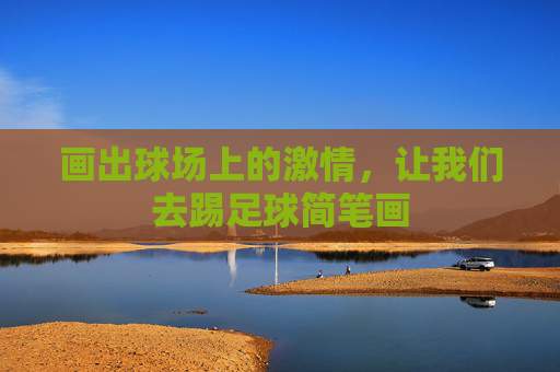画出球场上的激情，让我们去踢足球简笔画