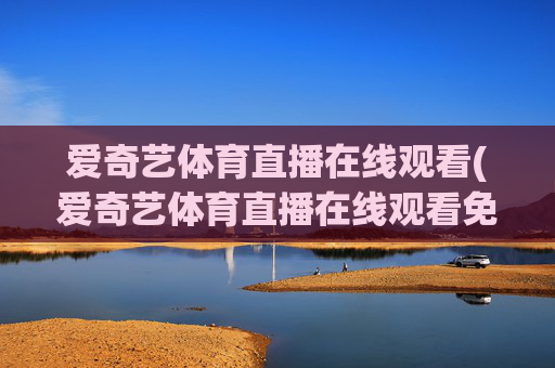 爱奇艺体育直播在线观看(爱奇艺体育直播在线观看免费下载)
