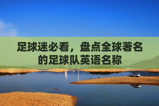 足球迷必看,盘点全球著名的足球队英语名称