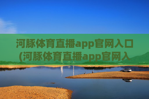 河豚体育直播app官网入口(河豚体育直播app官网入口下载)