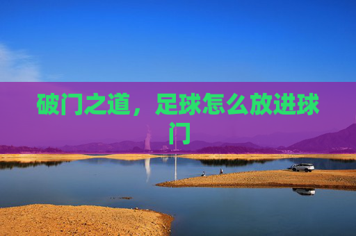 破门之道，足球怎么放进球门