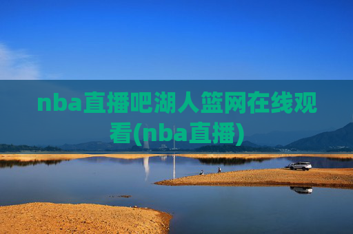 nba直播吧湖人篮网在线观看(nba直播)