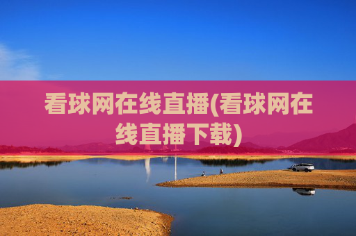 看球网在线直播(看球网在线直播下载)