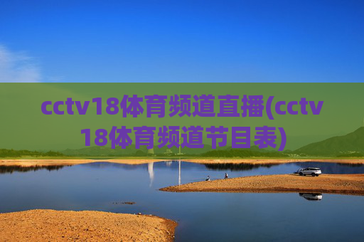 cctv18体育频道直播(cctv18体育频道节目表)