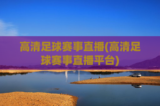 高清足球赛事直播(高清足球赛事直播平台)