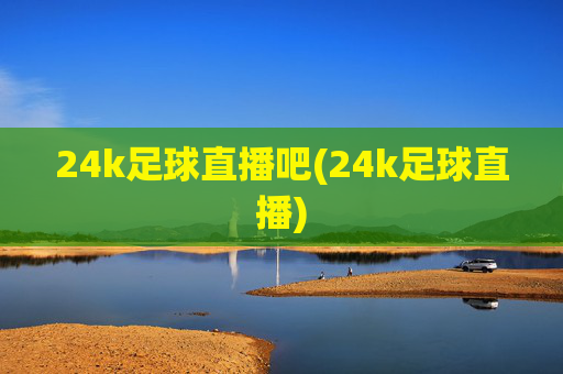 24k足球直播吧(24k足球直播)