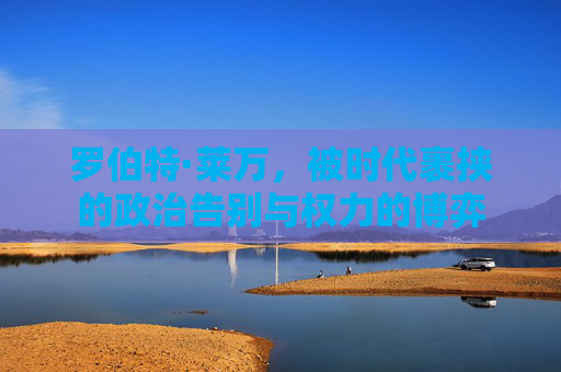 罗伯特·莱万，被时代裹挟的政治告别与权力的博弈