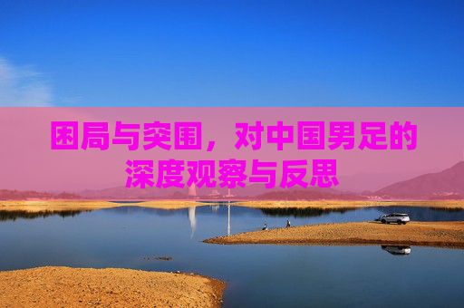 困局与突围，对中国男足的深度观察与反思