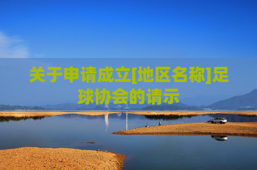 关于申请成立[地区名称]足球协会的请示