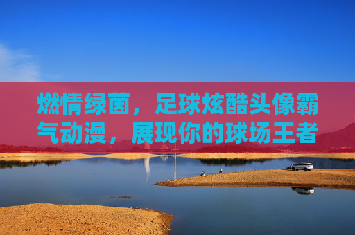 燃情绿茵，足球炫酷头像霸气动漫，展现你的球场王者风范