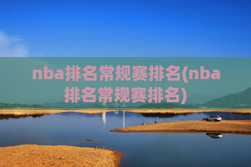 nba排名常规赛排名(nba排名常规赛排名)