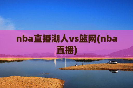 nba直播湖人vs篮网(nba直播)