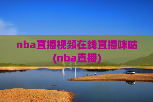nba直播视频在线直播咪咕(nba直播)