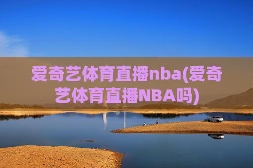 爱奇艺体育直播nba(爱奇艺体育直播NBA吗)