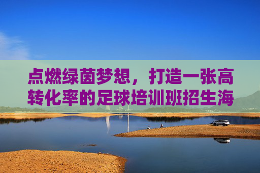 点燃绿茵梦想，打造一张高转化率的足球培训班招生海报