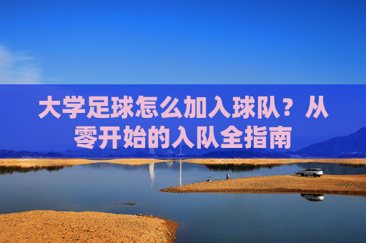 大学足球怎么加入球队?从零开始的入队全指南