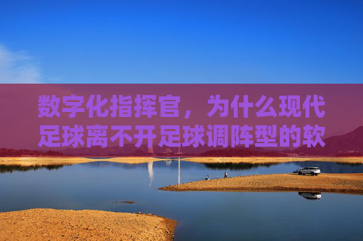 数字化指挥官,为什么现代足球离不开足球调阵型的软件