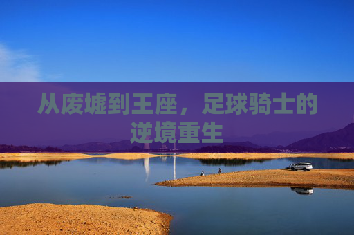 从废墟到王座，足球骑士的逆境重生
