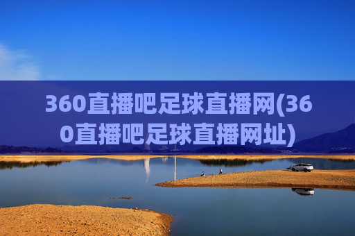 360直播吧足球直播网(360直播吧足球直播网址)