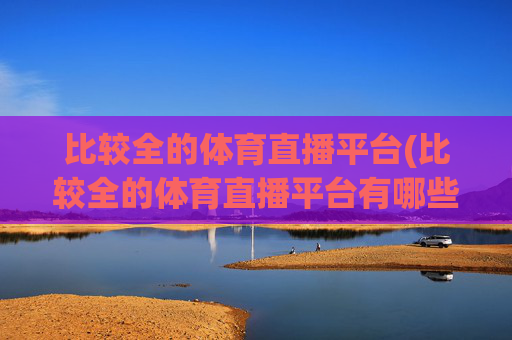 比较全的体育直播平台(比较全的体育直播平台有哪些)