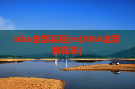 nba全部赛程jrs(NBA全部赛程表)