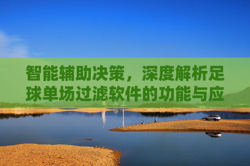智能辅助决策,深度解析足球单场过滤软件的功能与应用