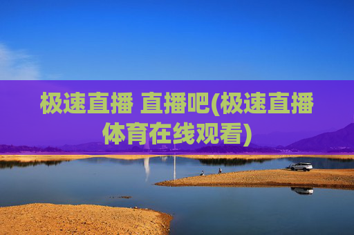极速直播 直播吧(极速直播体育在线观看)