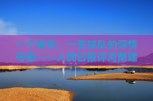 一个城市,一支球队的深情守望——人民日报评河南建业足球精神