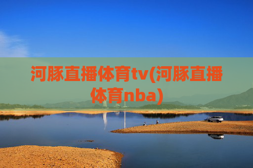 河豚直播体育tv(河豚直播体育nba)