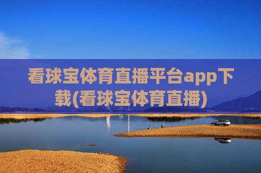 看球宝体育直播平台app下载(看球宝体育直播)