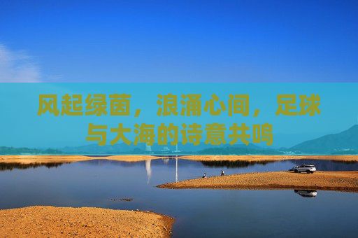 风起绿茵,浪涌心间,足球与大海的诗意共鸣
