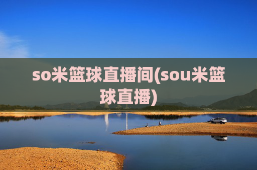 so米篮球直播间(sou米篮球直播)
