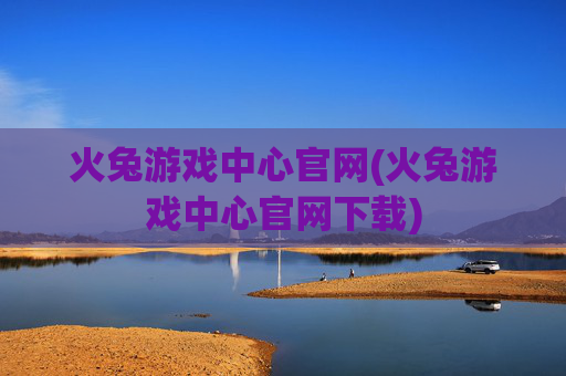 火兔游戏中心官网(火兔游戏中心官网下载)